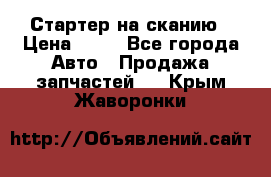 Стартер на сканию › Цена ­ 25 - Все города Авто » Продажа запчастей   . Крым,Жаворонки